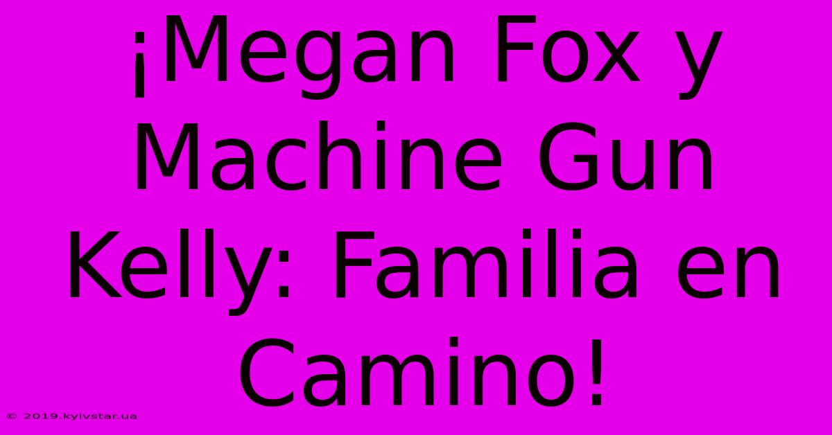 ¡Megan Fox Y Machine Gun Kelly: Familia En Camino!