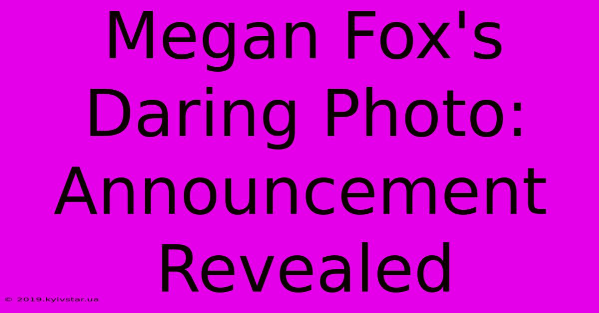 Megan Fox's Daring Photo: Announcement Revealed