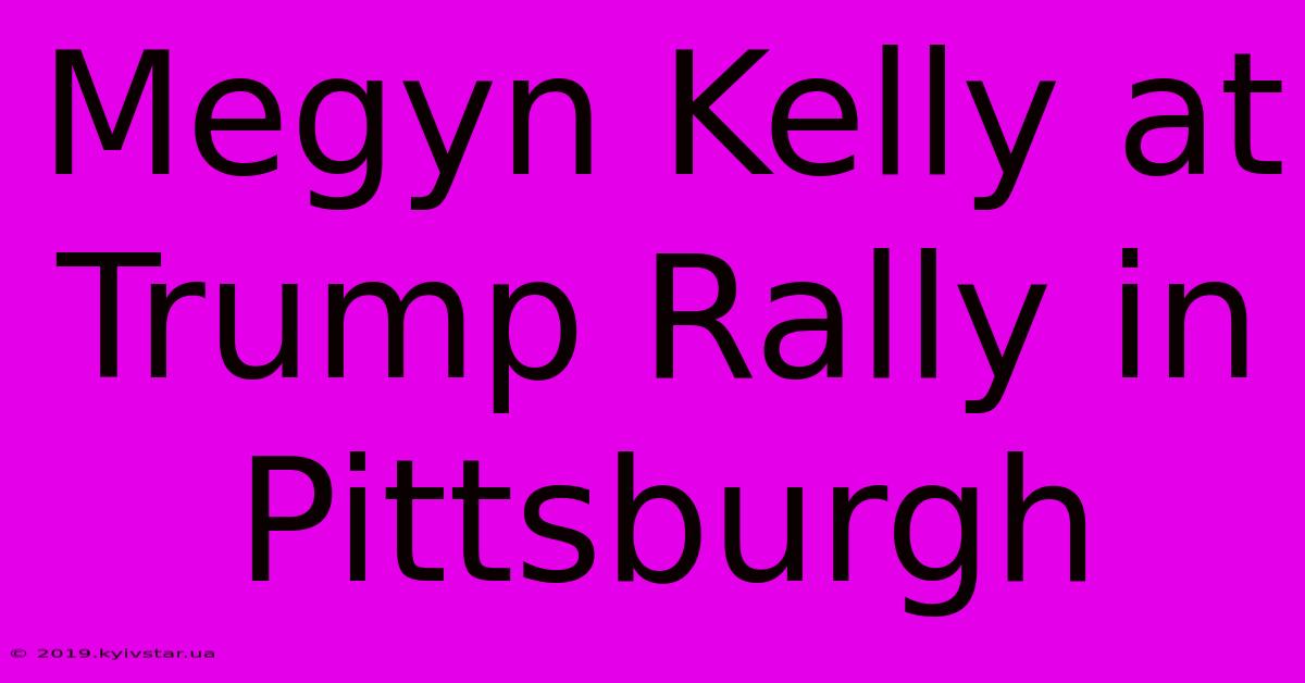 Megyn Kelly At Trump Rally In Pittsburgh 