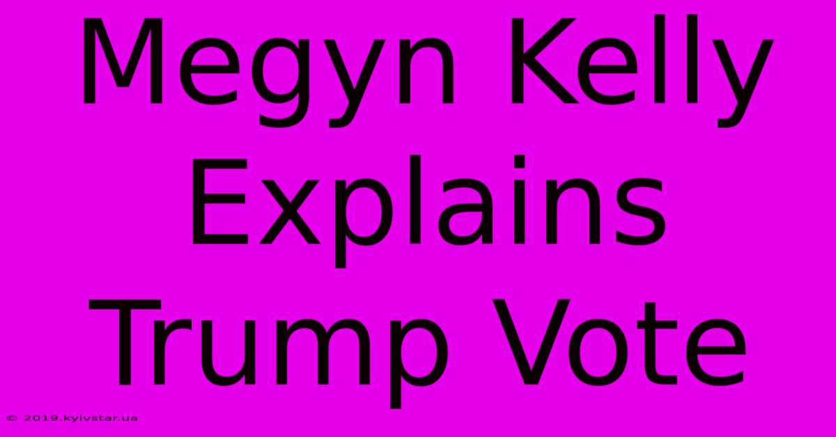 Megyn Kelly Explains Trump Vote