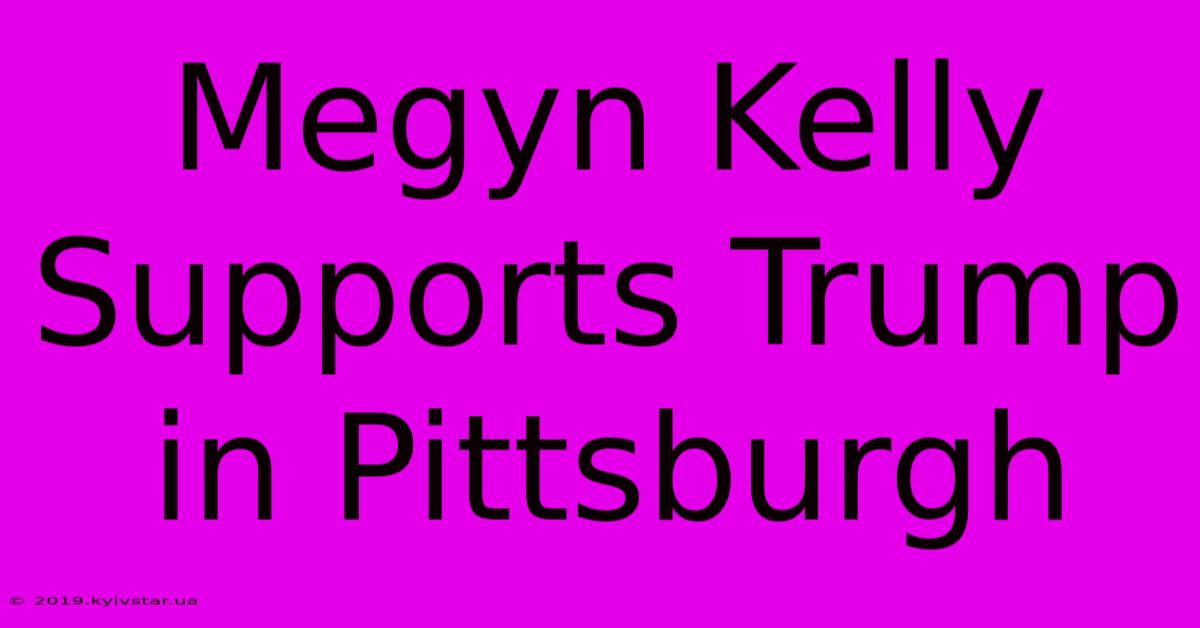 Megyn Kelly Supports Trump In Pittsburgh