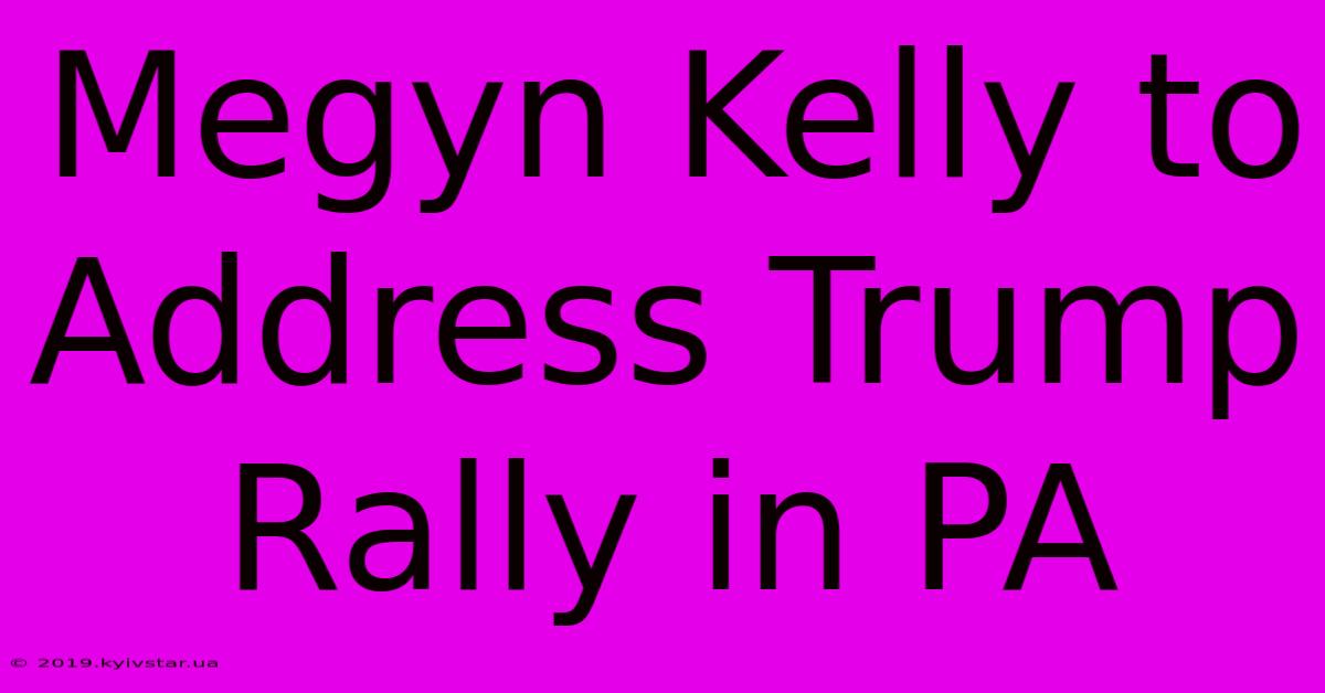 Megyn Kelly To Address Trump Rally In PA 