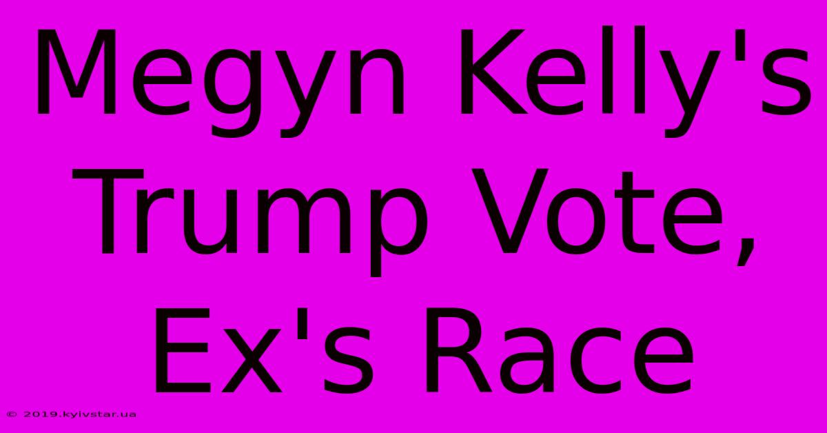 Megyn Kelly's Trump Vote, Ex's Race 