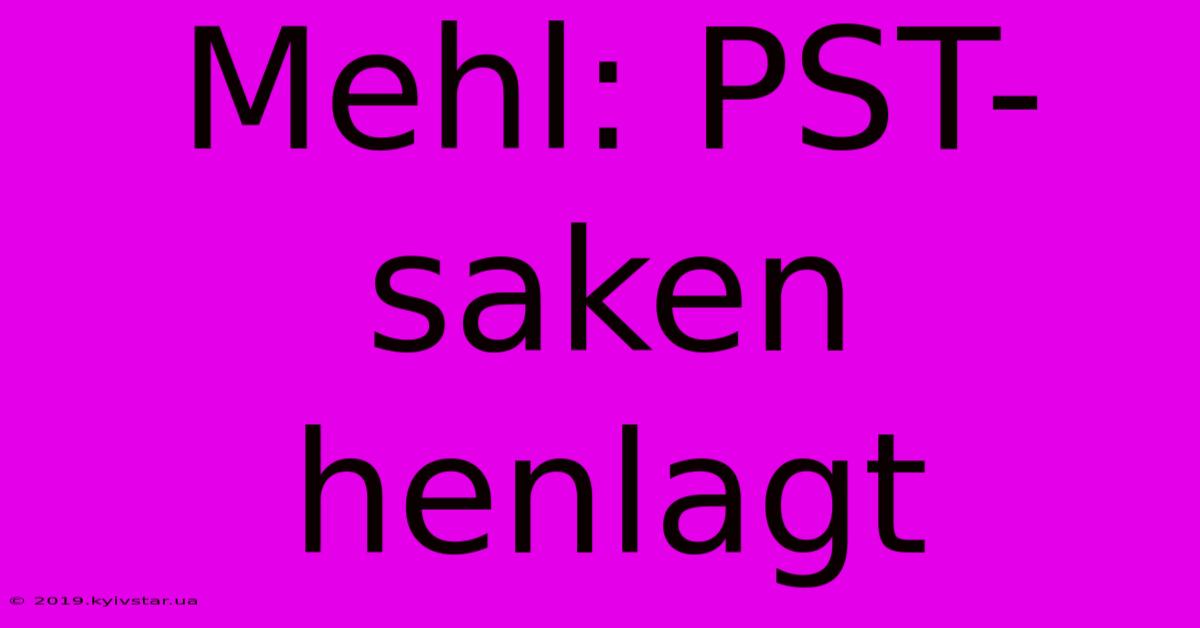 Mehl: PST-saken Henlagt