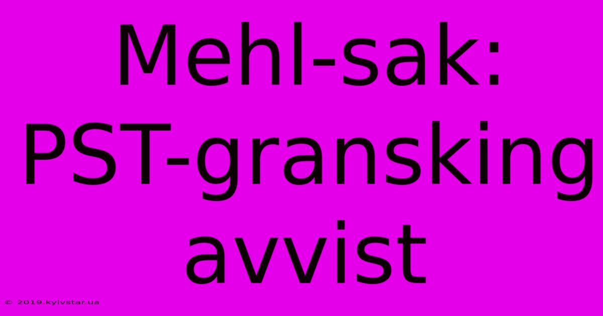 Mehl-sak: PST-gransking Avvist