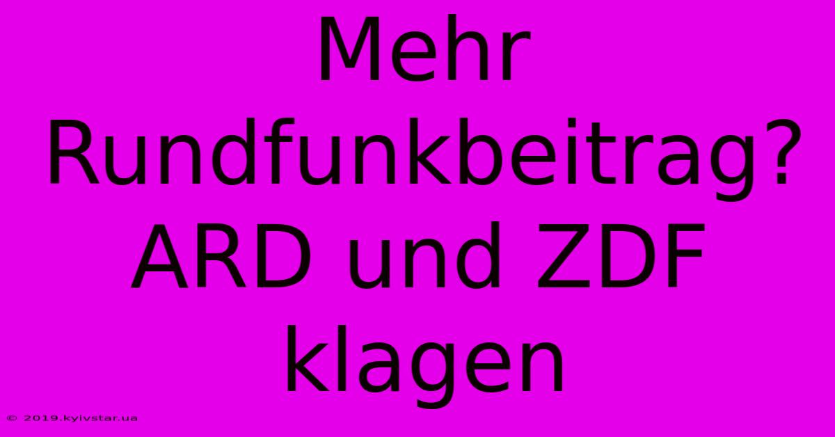 Mehr Rundfunkbeitrag? ARD Und ZDF Klagen