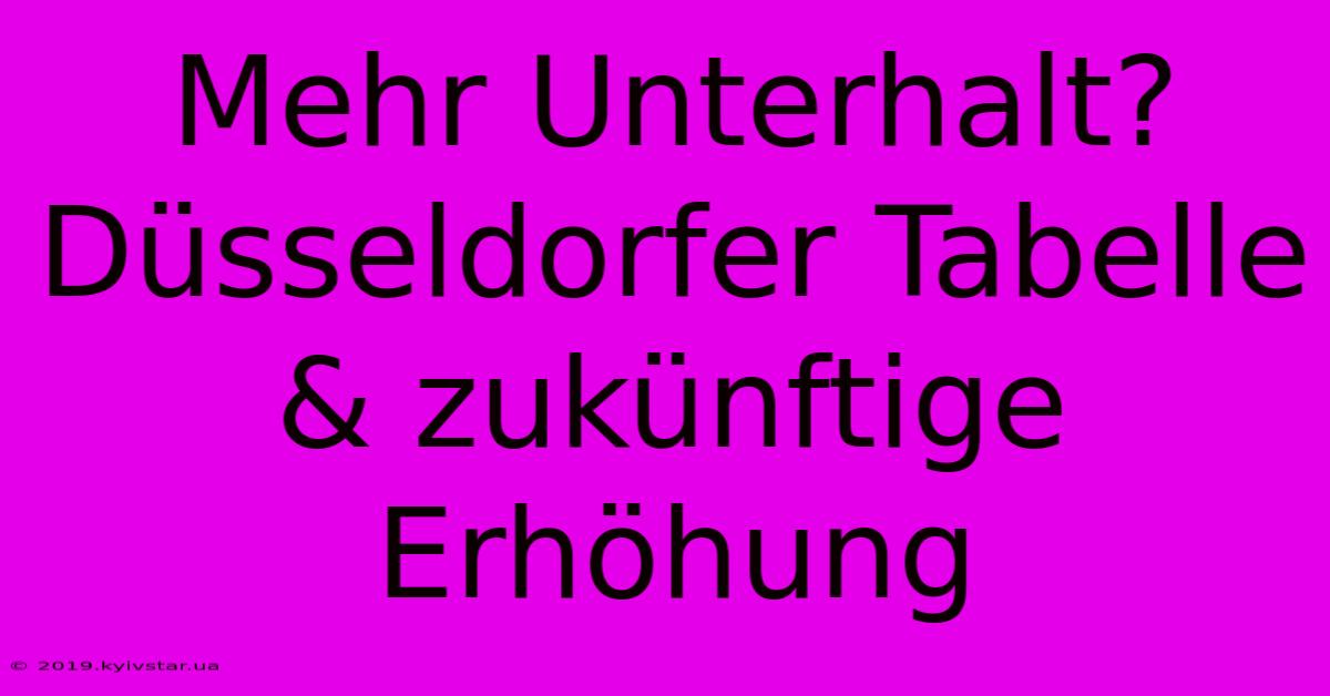 Mehr Unterhalt? Düsseldorfer Tabelle & Zukünftige Erhöhung