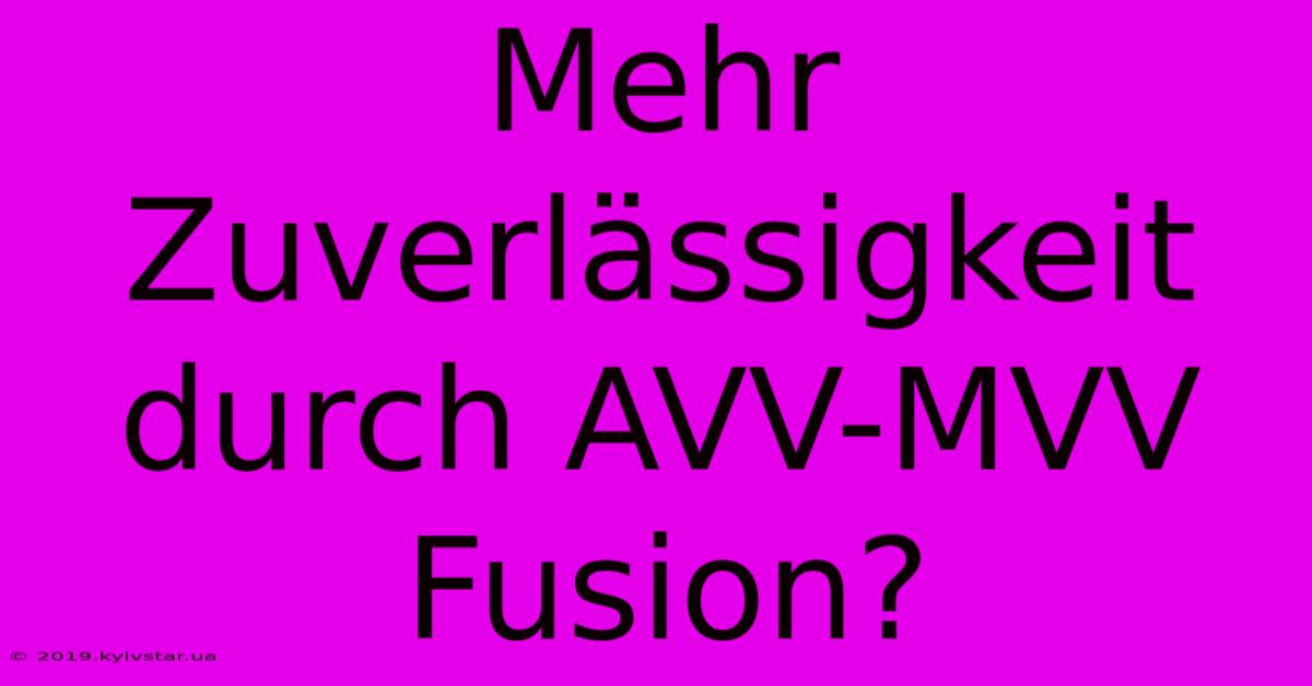 Mehr Zuverlässigkeit Durch AVV-MVV Fusion?