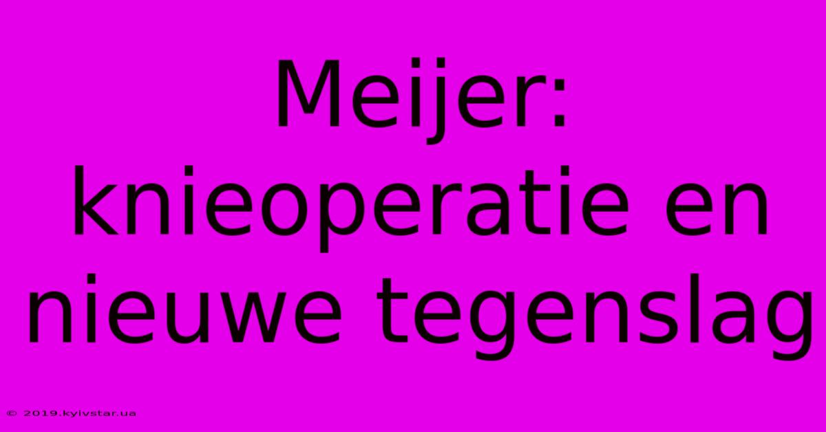 Meijer: Knieoperatie En Nieuwe Tegenslag