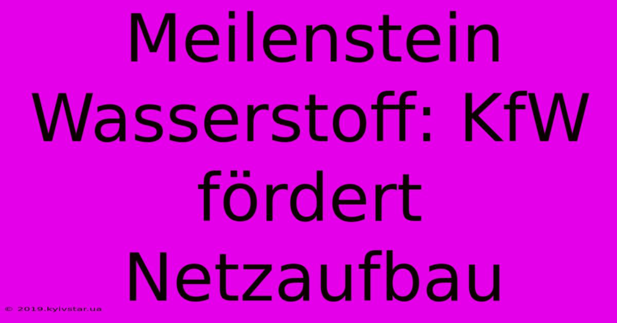 Meilenstein Wasserstoff: KfW Fördert Netzaufbau