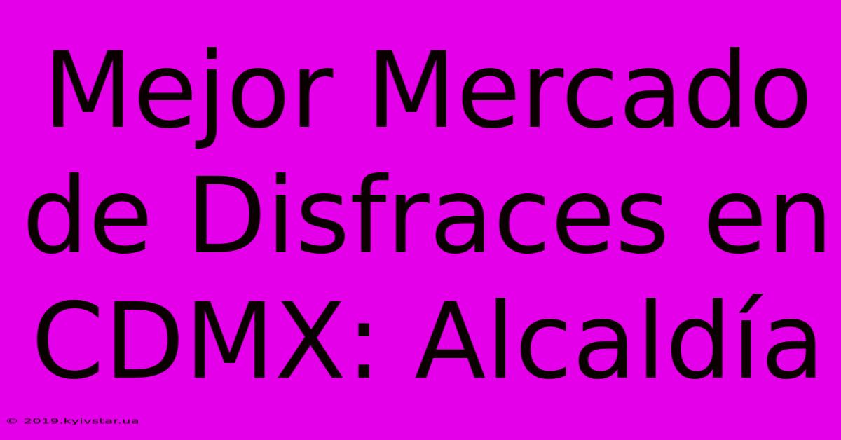 Mejor Mercado De Disfraces En CDMX: Alcaldía