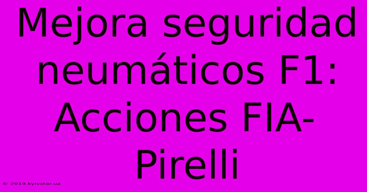 Mejora Seguridad Neumáticos F1: Acciones FIA-Pirelli