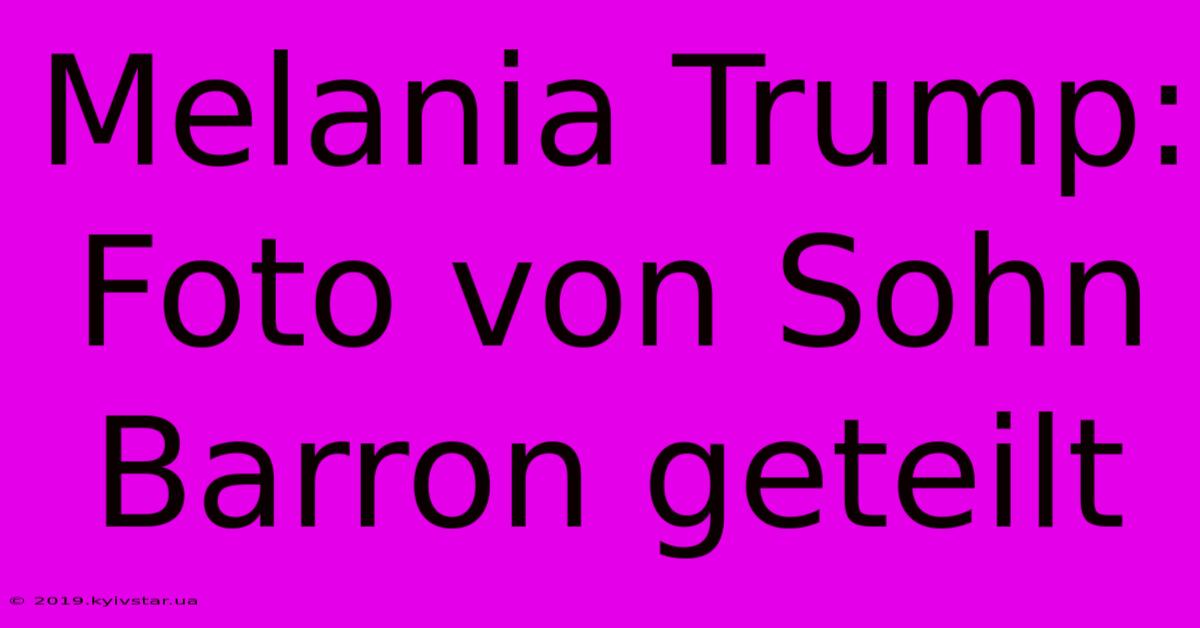 Melania Trump: Foto Von Sohn Barron Geteilt