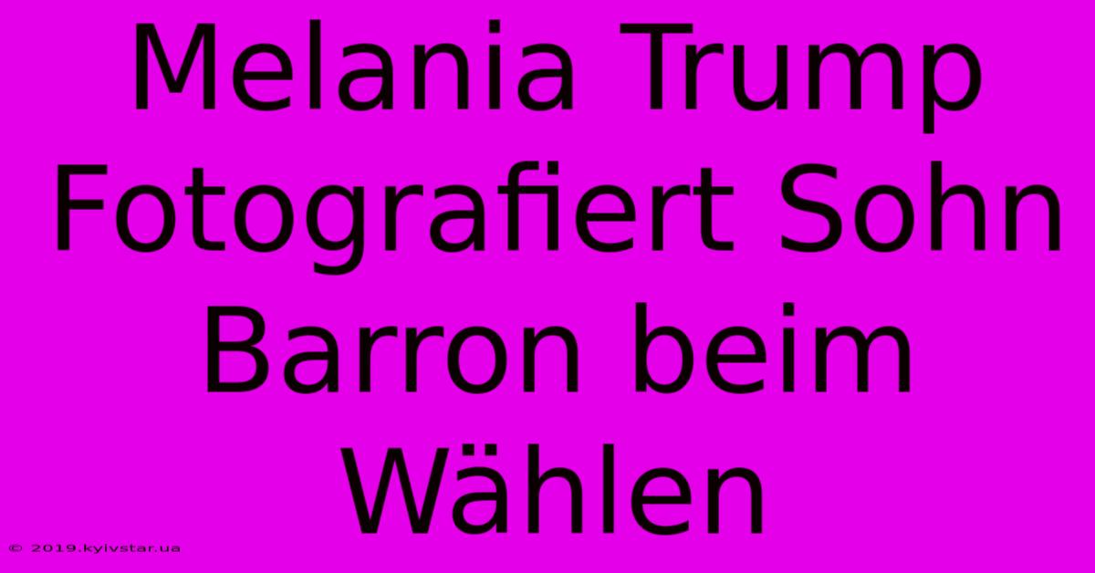 Melania Trump Fotografiert Sohn Barron Beim Wählen