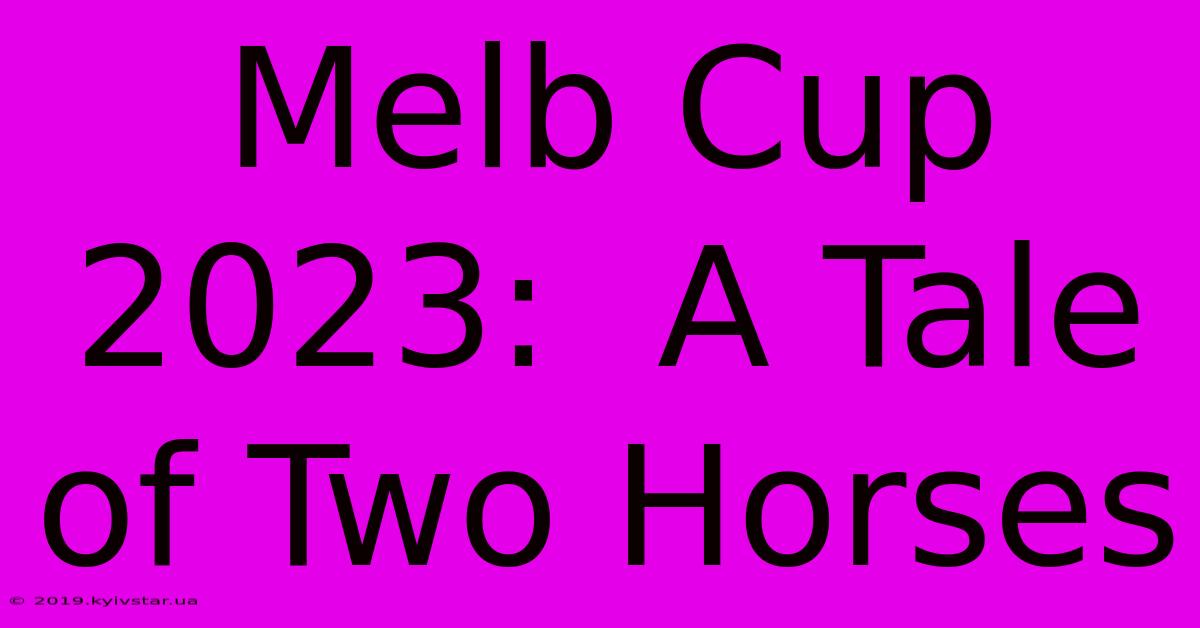 Melb Cup 2023:  A Tale Of Two Horses