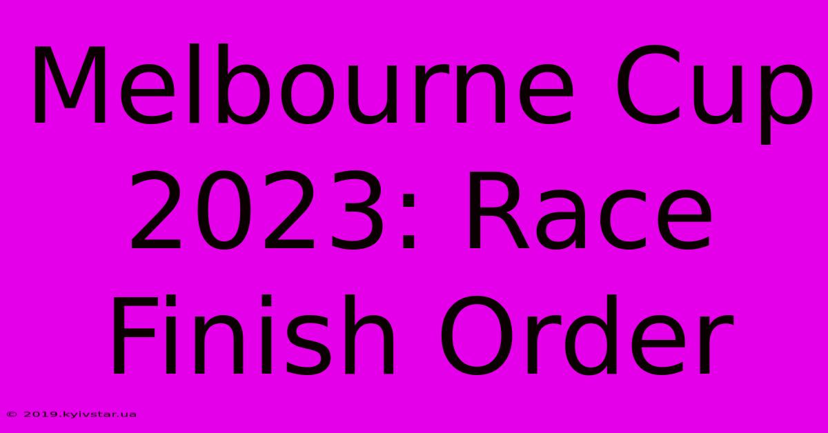 Melbourne Cup 2023: Race Finish Order