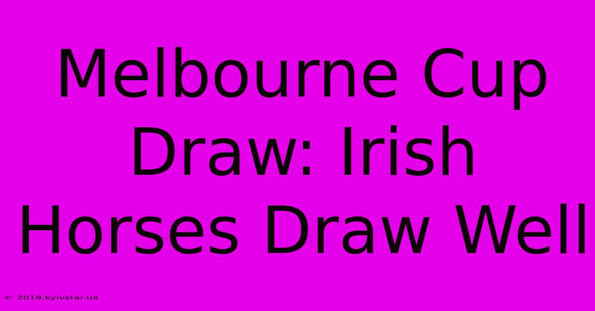 Melbourne Cup Draw: Irish Horses Draw Well 