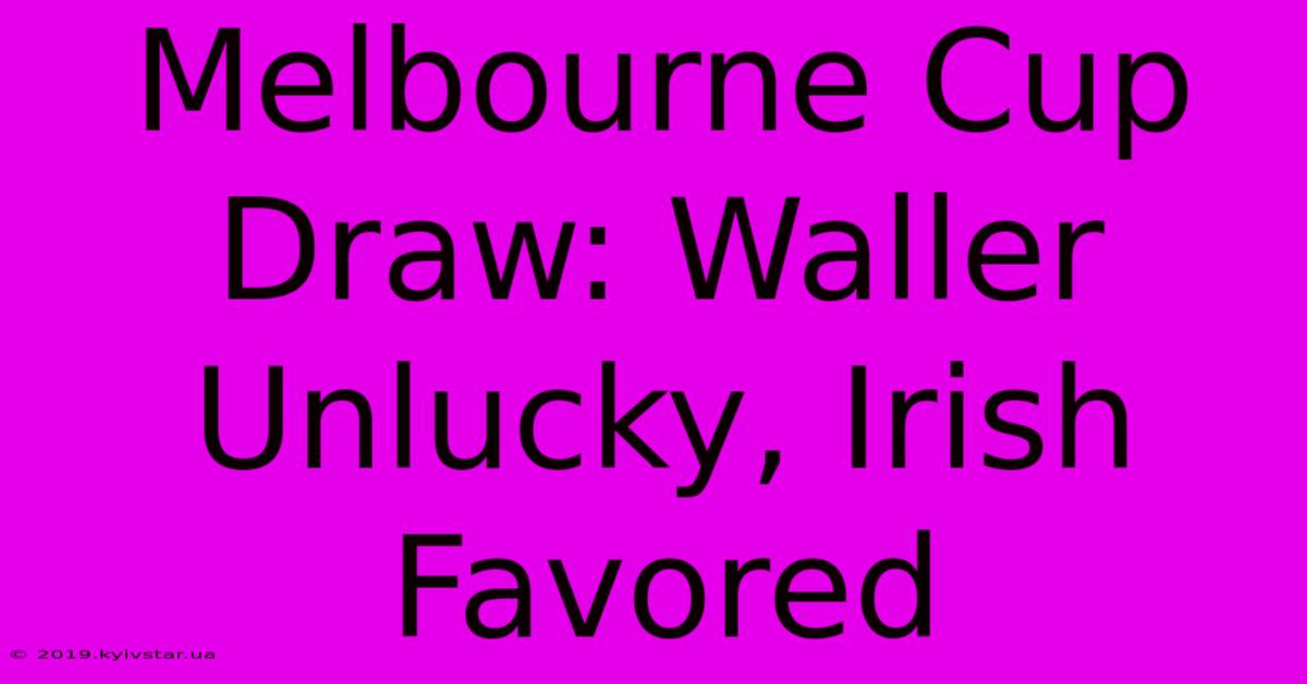 Melbourne Cup Draw: Waller Unlucky, Irish Favored