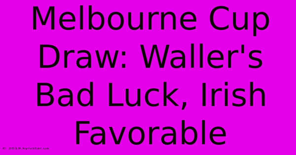 Melbourne Cup Draw: Waller's Bad Luck, Irish Favorable