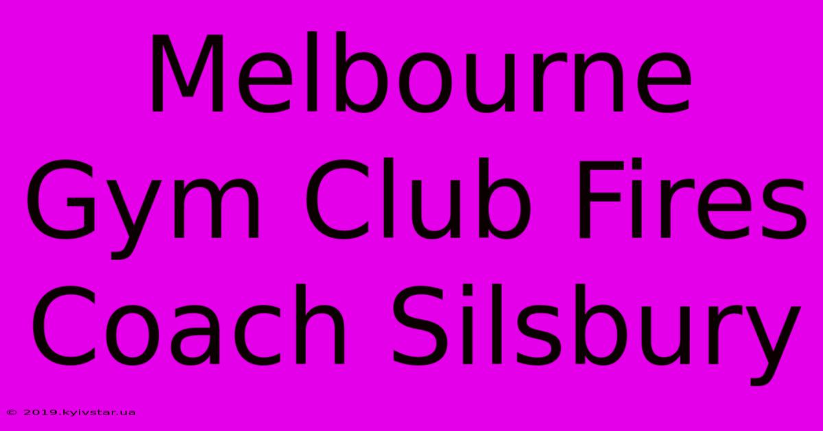 Melbourne Gym Club Fires Coach Silsbury