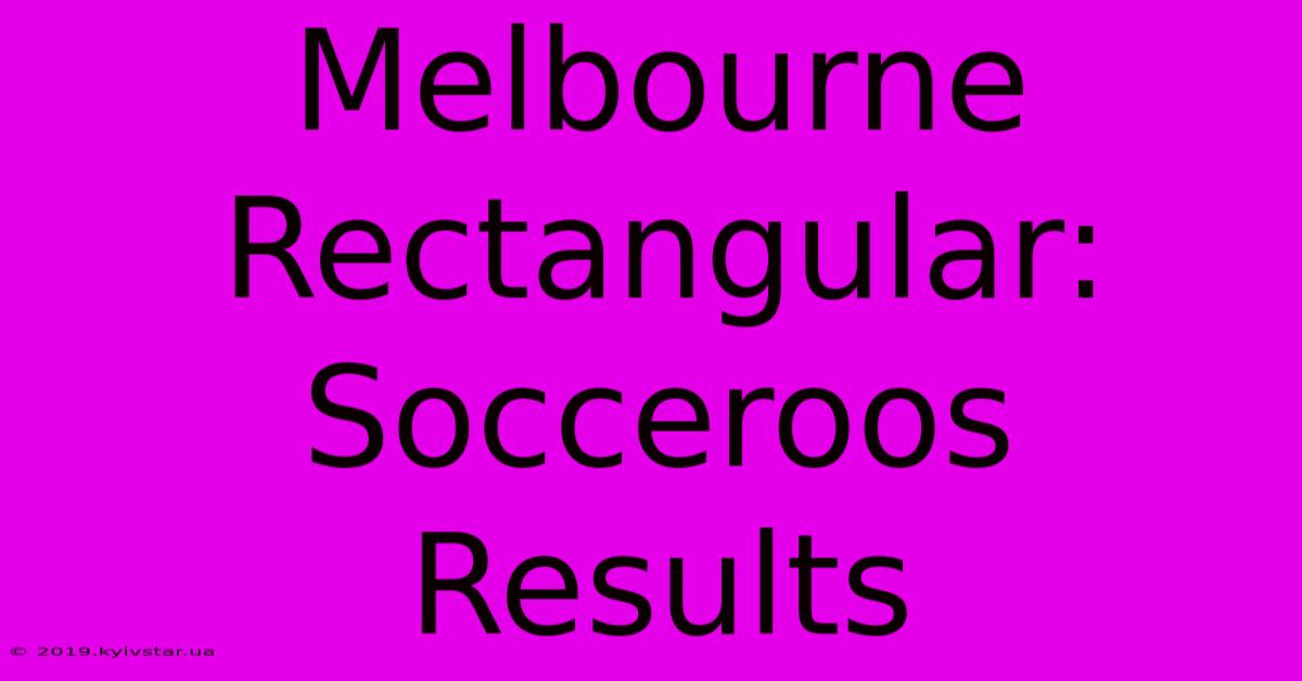 Melbourne Rectangular: Socceroos Results