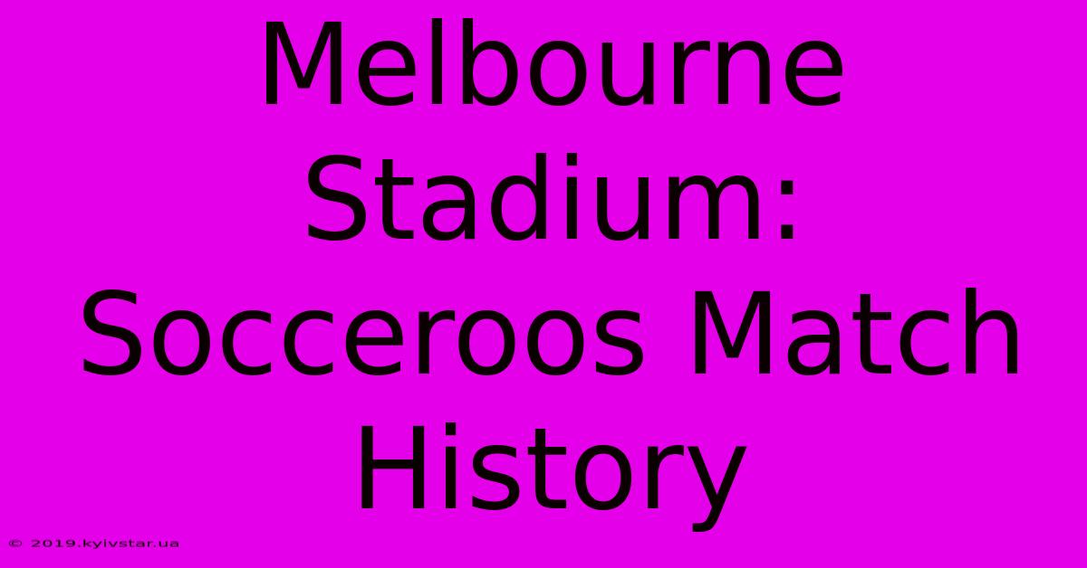 Melbourne Stadium: Socceroos Match History