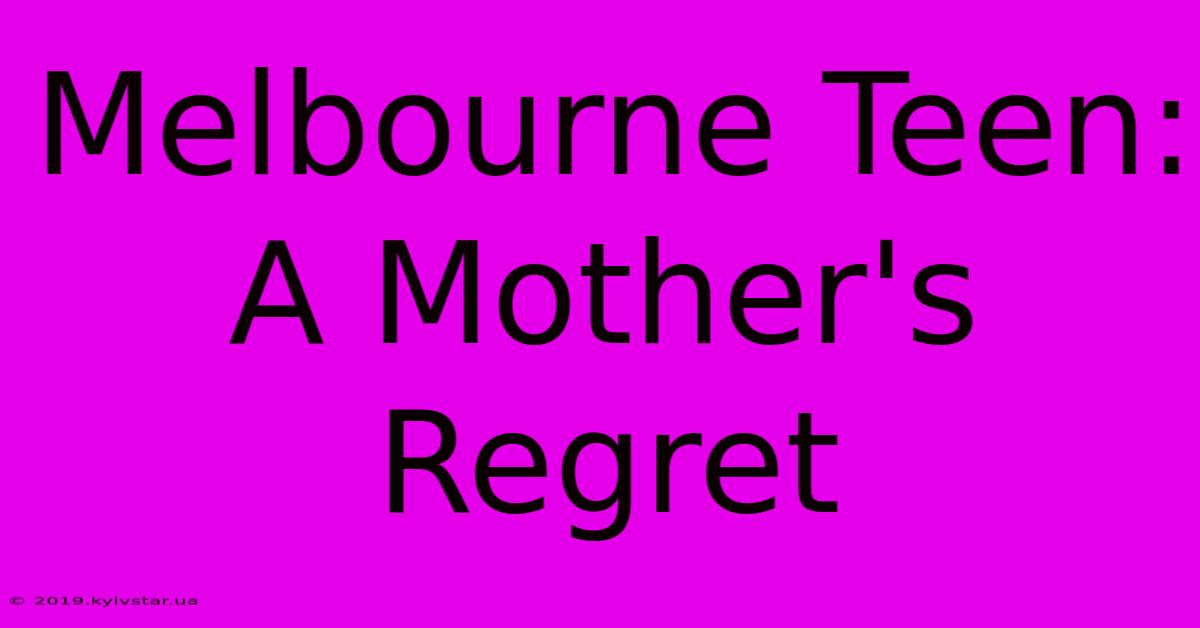 Melbourne Teen: A Mother's Regret