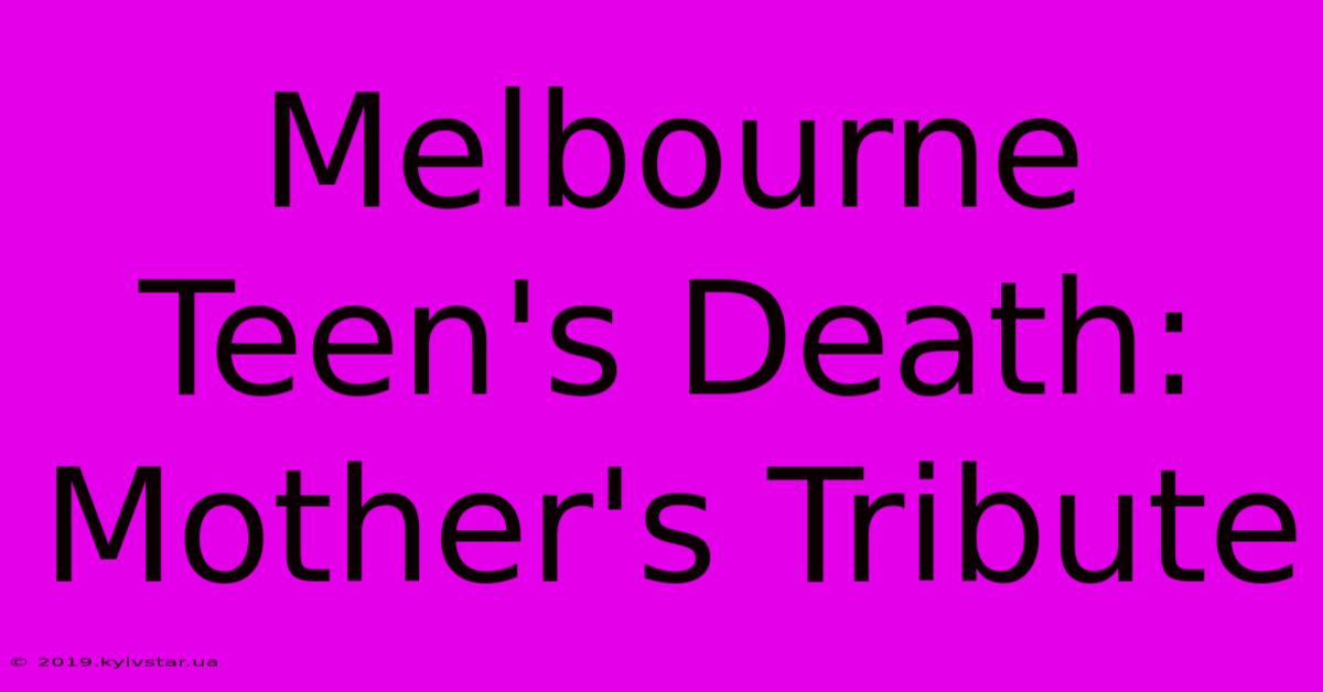 Melbourne Teen's Death: Mother's Tribute