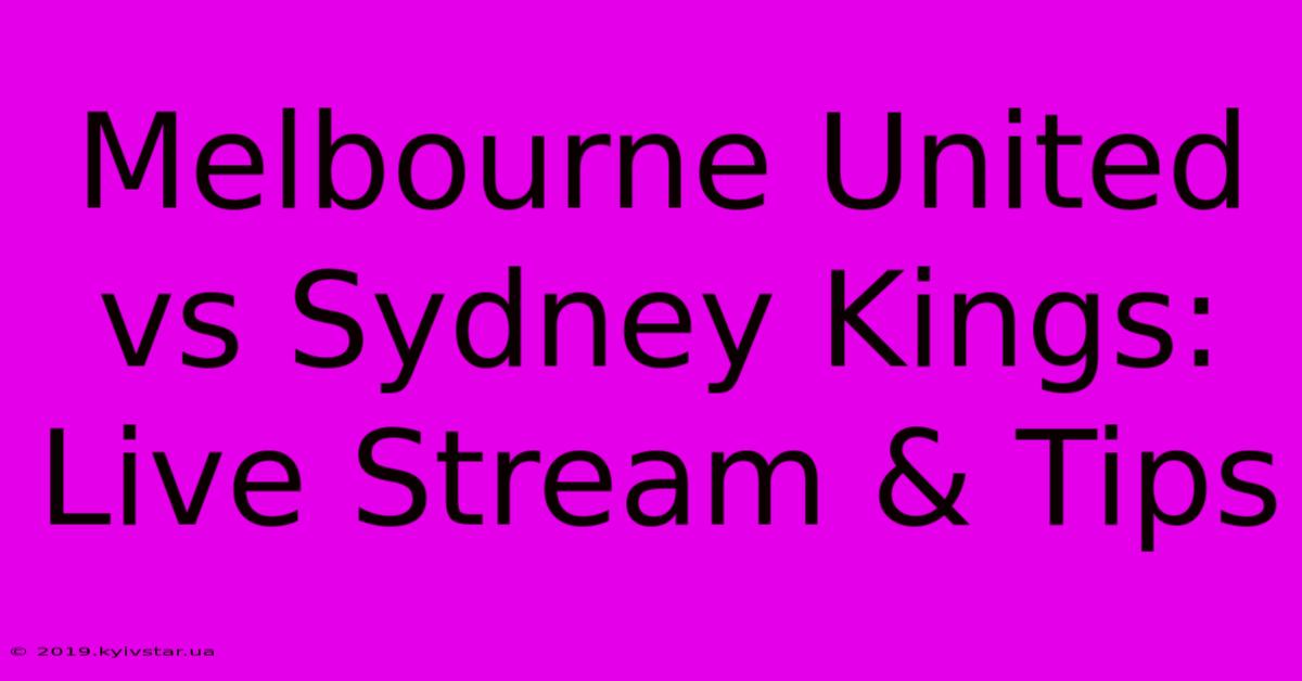 Melbourne United Vs Sydney Kings: Live Stream & Tips