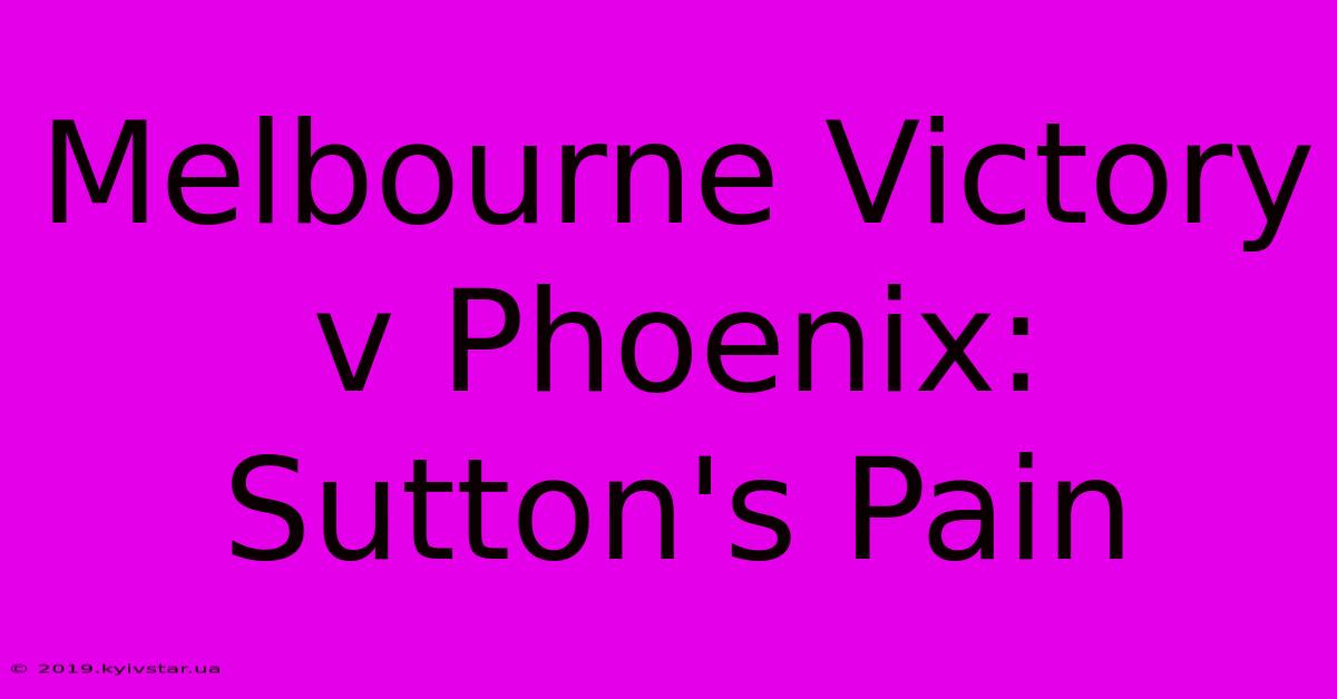 Melbourne Victory V Phoenix: Sutton's Pain