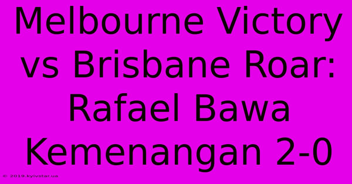 Melbourne Victory Vs Brisbane Roar: Rafael Bawa Kemenangan 2-0