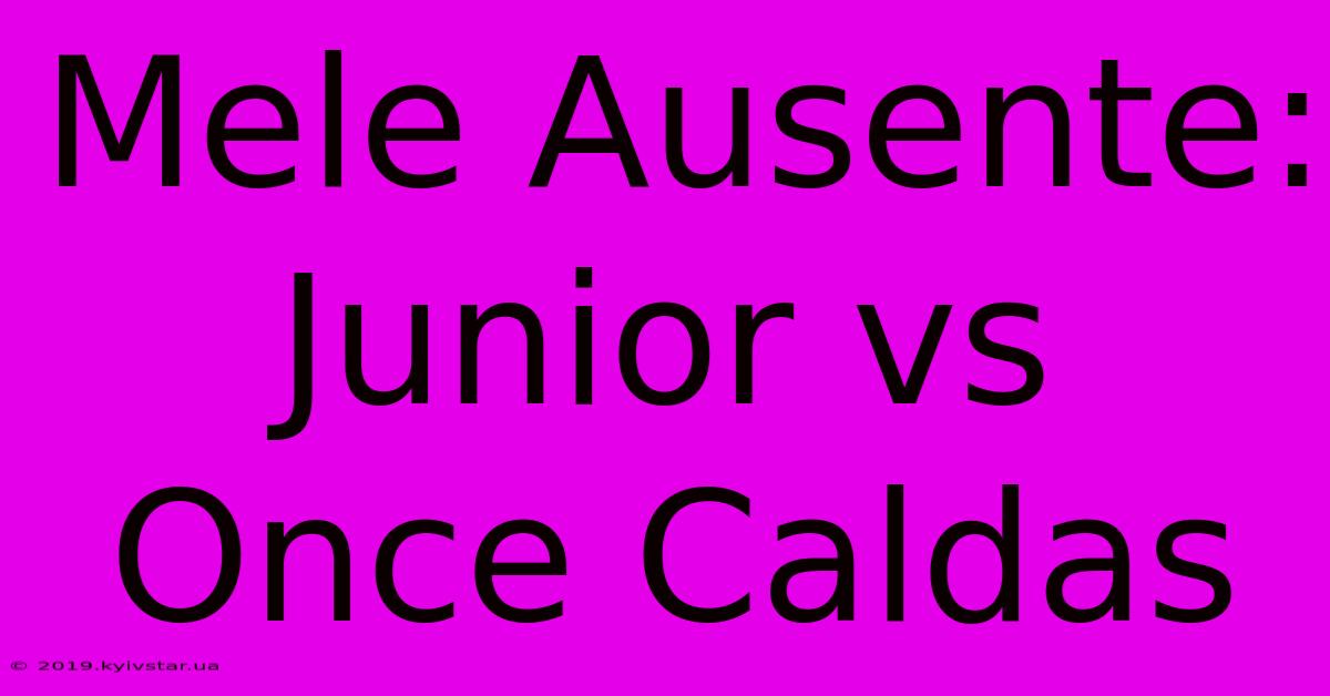 Mele Ausente: Junior Vs Once Caldas