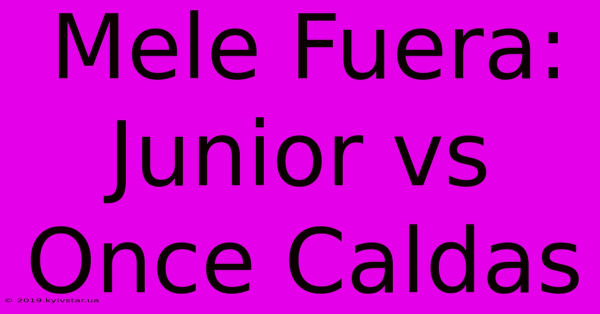 Mele Fuera: Junior Vs Once Caldas