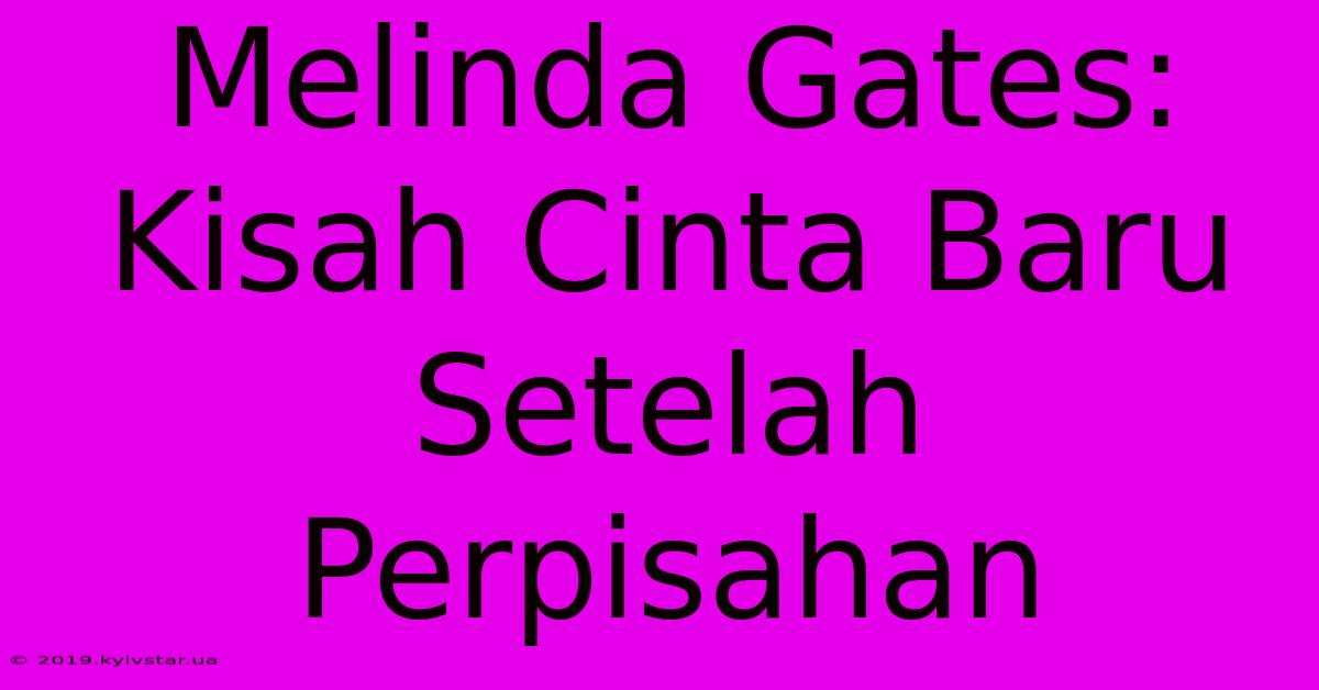 Melinda Gates: Kisah Cinta Baru Setelah Perpisahan