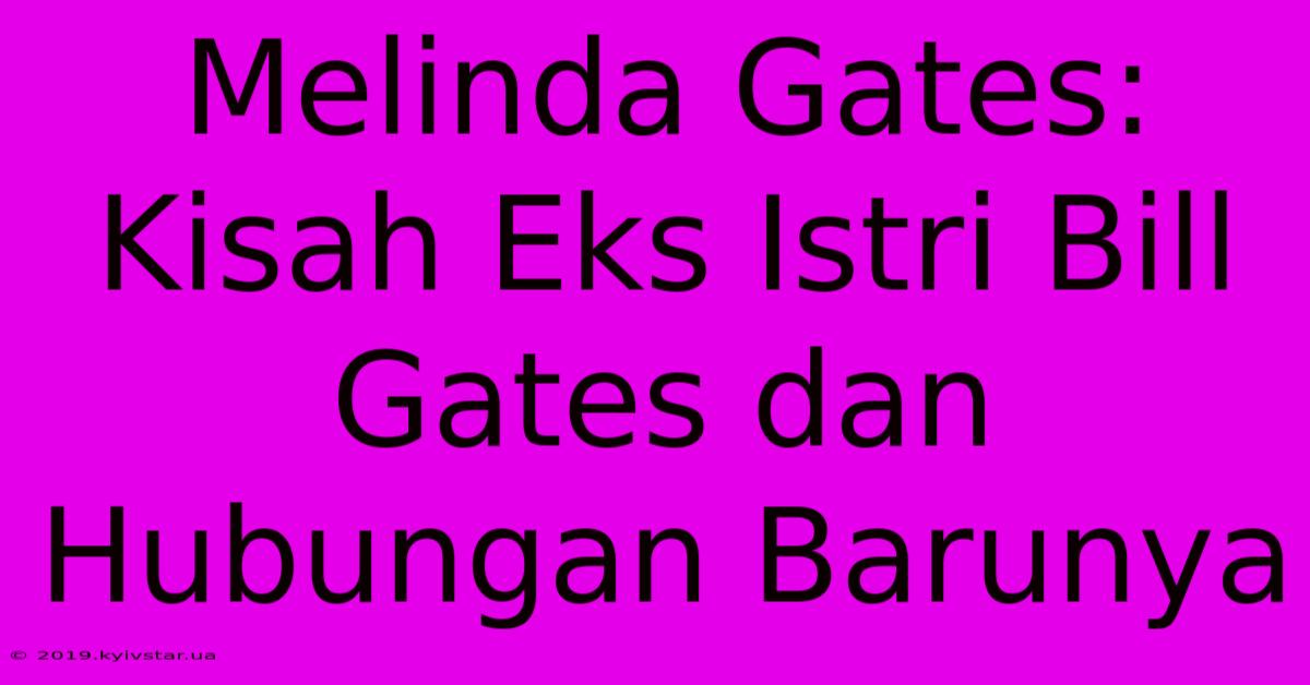 Melinda Gates: Kisah Eks Istri Bill Gates Dan Hubungan Barunya