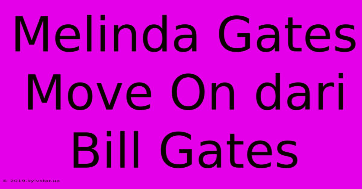 Melinda Gates Move On Dari Bill Gates