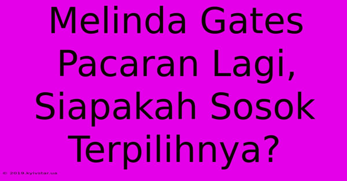 Melinda Gates Pacaran Lagi, Siapakah Sosok Terpilihnya?