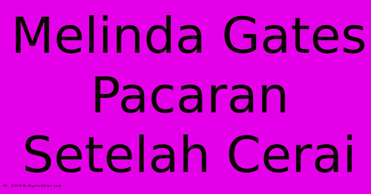 Melinda Gates Pacaran Setelah Cerai