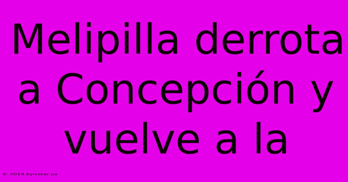 Melipilla Derrota A Concepción Y Vuelve A La 