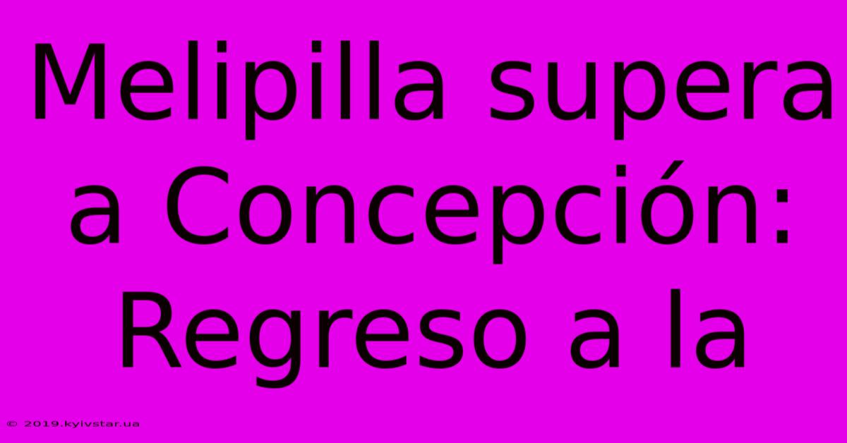 Melipilla Supera A Concepción: Regreso A La 