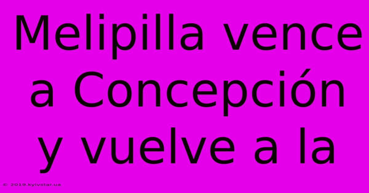 Melipilla Vence A Concepción Y Vuelve A La 