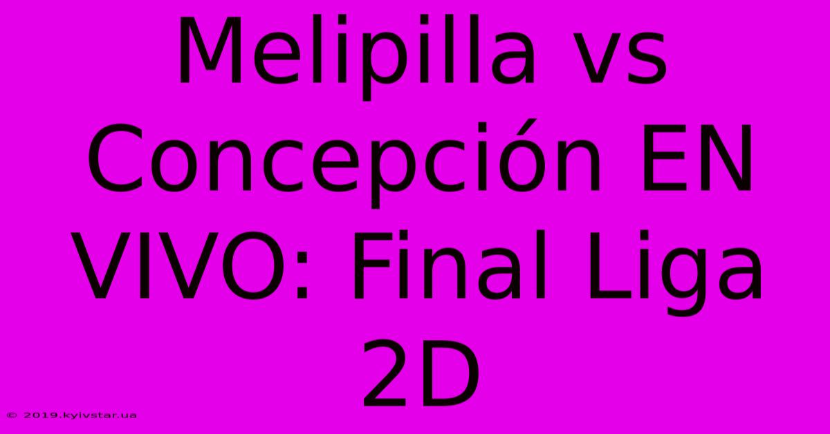 Melipilla Vs Concepción EN VIVO: Final Liga 2D