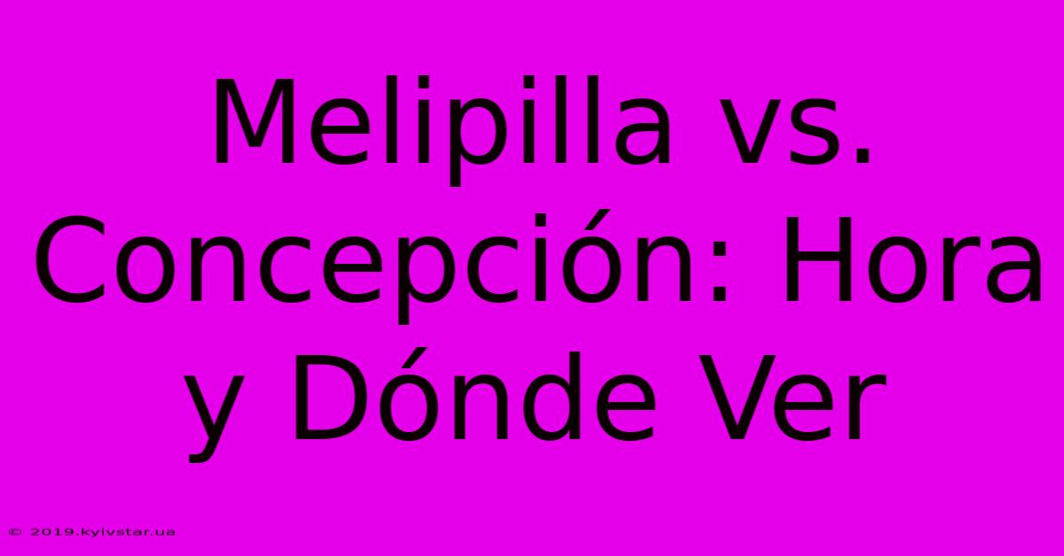 Melipilla Vs. Concepción: Hora Y Dónde Ver