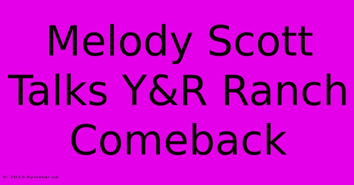 Melody Scott Talks Y&R Ranch Comeback