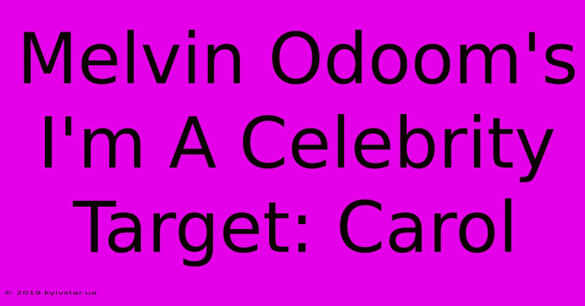 Melvin Odoom's I'm A Celebrity Target: Carol