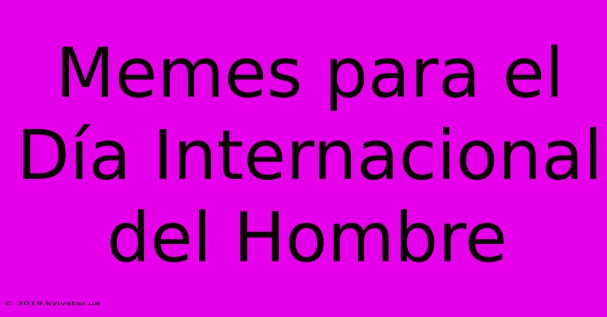 Memes Para El Día Internacional Del Hombre