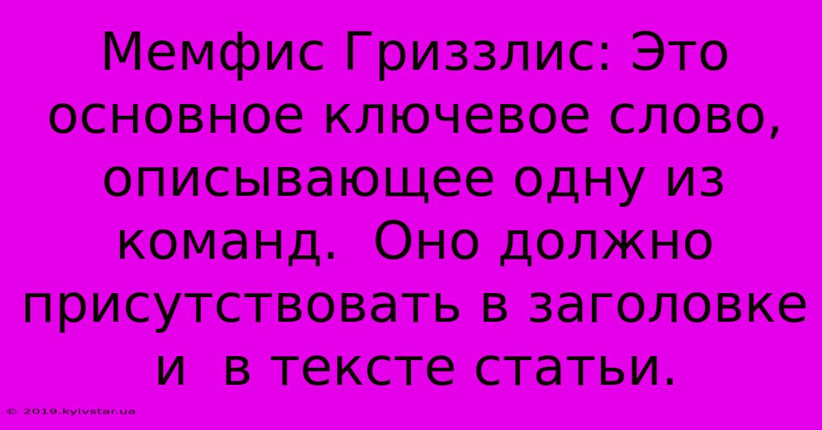 Мемфис Гриззлис: Это Основное Ключевое Слово,  Описывающее Одну Из Команд.  Оно Должно Присутствовать В Заголовке И  В Тексте Статьи.