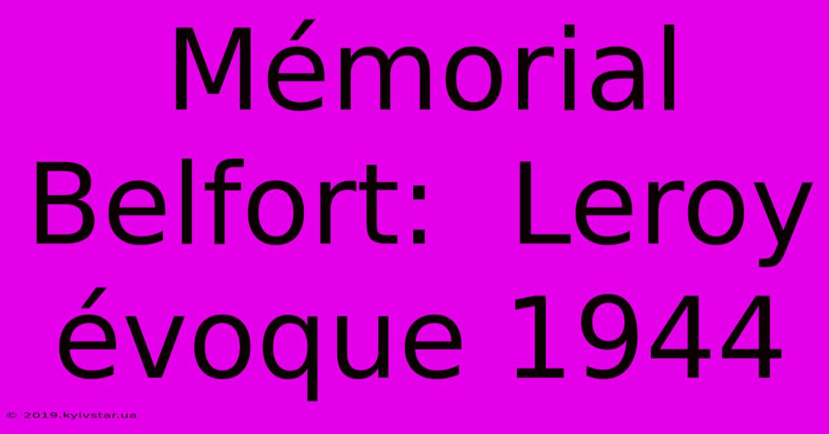 Mémorial Belfort:  Leroy Évoque 1944