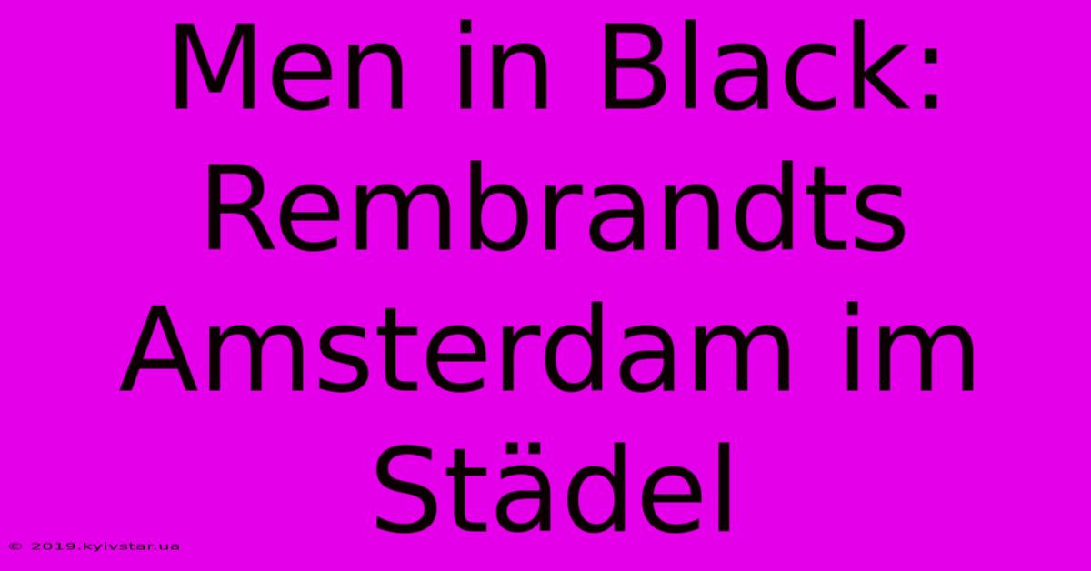 Men In Black: Rembrandts Amsterdam Im Städel