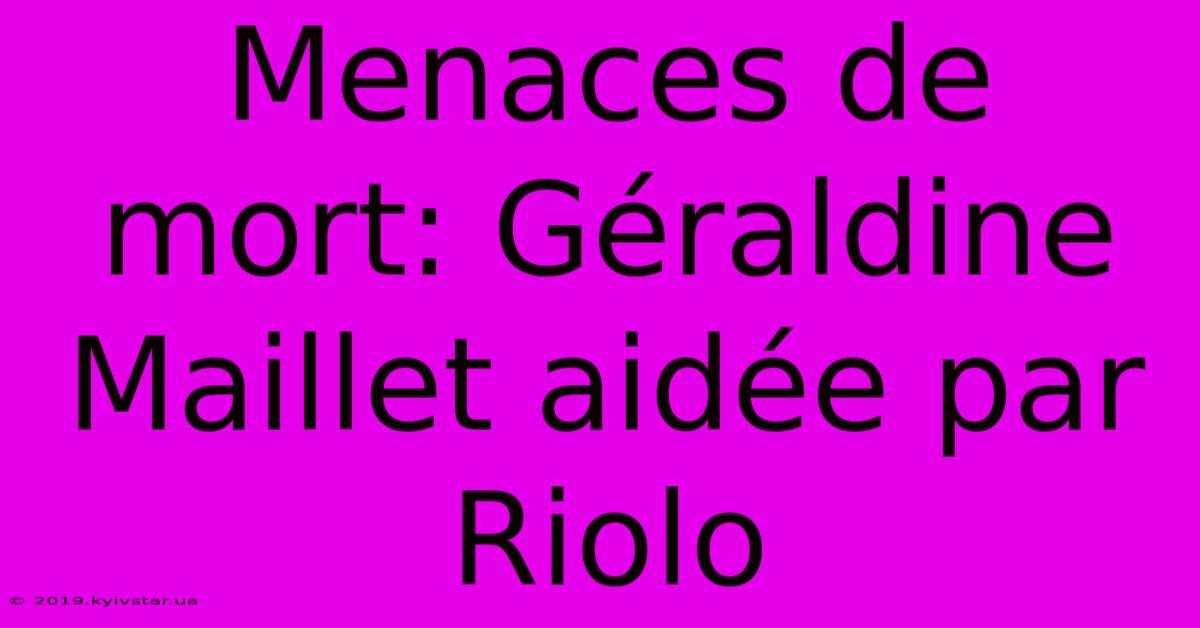 Menaces De Mort: Géraldine Maillet Aidée Par Riolo